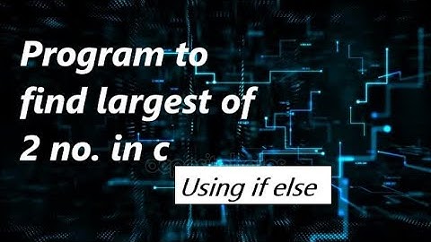 how to create program to find largest of two number ? | Using if - else statement.