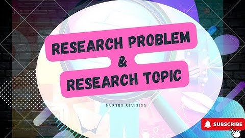 Understanding Research Problem and Research Topic in Nursing Research