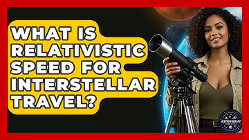 What Is Relativistic Speed For Interstellar Travel? - Astronomy Made Simple