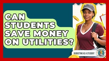 Can Students Save Money On Utilities? - Budgeting as a Student