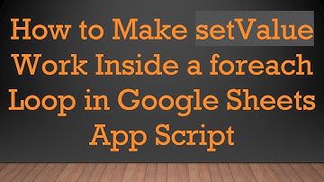 How to Make setValue Work Inside a foreach Loop in Google Sheets App Script