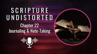 SCRIPTURE UNDISTORTED  |  Chapter 22  |  Journaling & Note-Taking for Growth