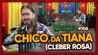 CHICO DA TIANA (CLEBER ROSA) | MATECAST #106