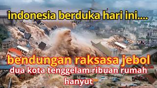 INDONESIA BERDUKA HARI INI !! BARUSAJA BENDUNGAN RAKSASA JEBOL TENGGELAMKAN DUA KOTA.?