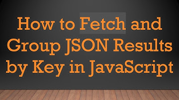 How to Fetch and Group JSON Results by Key in JavaScript