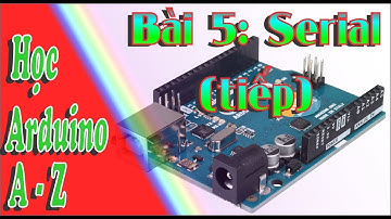 Học Arduino A - Z Bài 5 Serial (tiếp) - Học Cơ Điện Tử