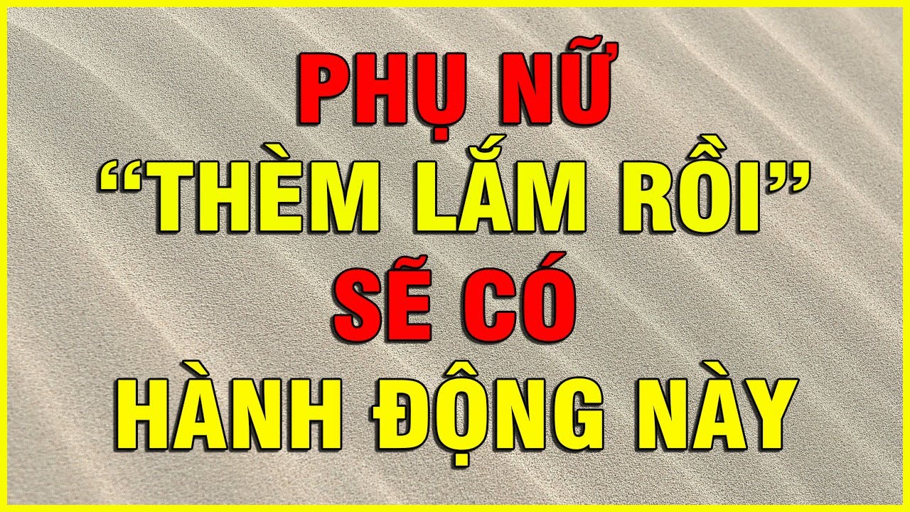 PHỤ NỮ THÈM LẮM RỒI SẼ CÓ HÀNH ĐỘNG NÀY