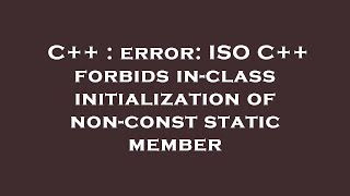 C++ : error: ISO C++ forbids in-class initialization of non-const static member Content
