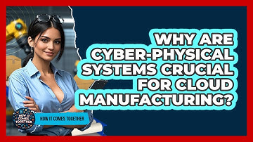 Why Are Cyber-physical Systems Crucial For Cloud Manufacturing? - How It Comes Together