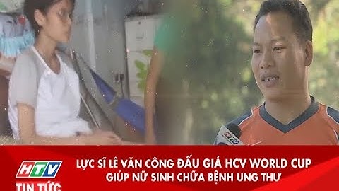 LỰC SĨ LÊ VĂN CÔNG ĐẤU GIÁ HCV WORLD CUP GIÚP NỮ SINH CHỮA BỆNH UNG THƯ | HTV TIN TỨC