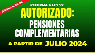¡AUTORIZADO! : Pensiones complementarias Ley 97 a partir de julio 2024  ¡Últimas noticias!