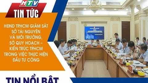 HĐND TP.HCM GIÁM SÁT SỞ TÀI NGUYÊN VÀ MÔI TRƯỜNG, SỞ QUY HOẠCH - KIẾN TRÚC TRONG VIỆC ĐẦU TƯ CÔNG