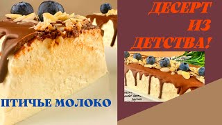 ПТИЧЬЕ МОЛОКО! Десерт из детства! Нежнейший десерт без выпечки! Простой Рецепт десерта.