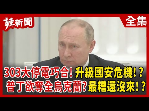 【辣新聞152】303大停電巧合！升級國安危機！？ 普丁欲奪全烏克蘭？最糟還沒來！？2022.03.04