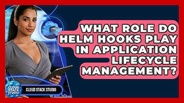 What Role Do Helm Hooks Play In Application Lifecycle Management? - Cloud Stack Studio