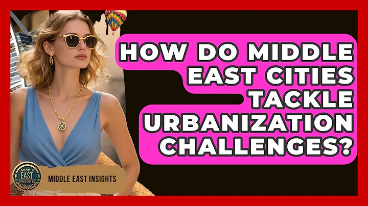 How Do Middle East Cities Tackle Urbanization Challenges? - Middle East Insights