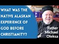 What was the native alaskan experience of god before christianity  fr michael oleksa