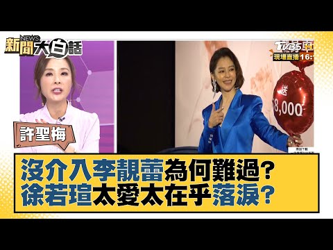 沒介入李靚蕾為何難過？ 徐若瑄太愛太在乎落淚？新聞大白話 20211227