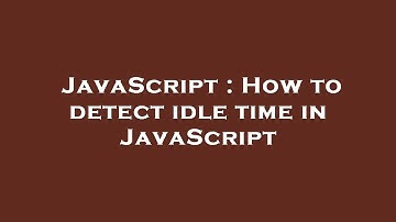 JavaScript : How to detect idle time in JavaScript
