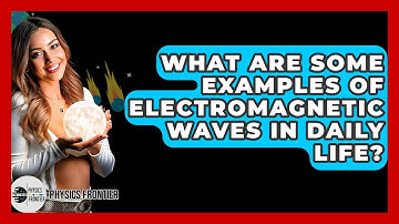 What Are Some Examples Of Electromagnetic Waves In Daily Life? - Physics Frontier
