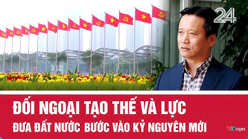 Đối ngoại tạo thế và lực đưa đất nước bước vào kỷ nguyên mới | VTV24