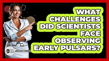 What Challenges Did Scientists Face Observing Early Pulsars? - Physics Frontier