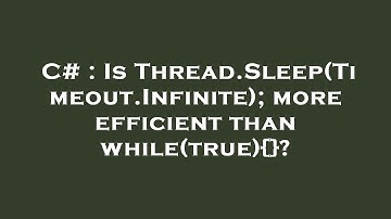 C# : Is Thread.Sleep(Timeout.Infinite); more efficient than while(true){}?