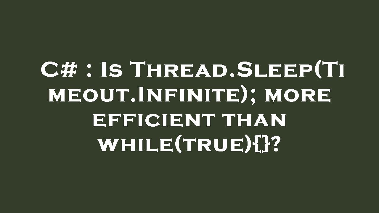 C Is Thread.Sleep(Timeout.Infinite); more efficient than while(true){}? YouTube