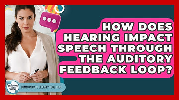 How Does Hearing Impact Speech Through The Auditory Feedback Loop? - Communicate Clearly Together
