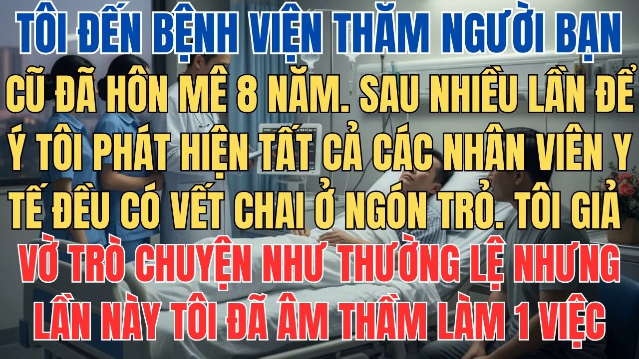 Tôi Đến Bệnh Viện Thăm Người Bạn Cũ Đã Hôn Mê 8 Năm, Sau Nhiều Lần Để Ý Thì Thấy Các Nhân Viên Y Tế