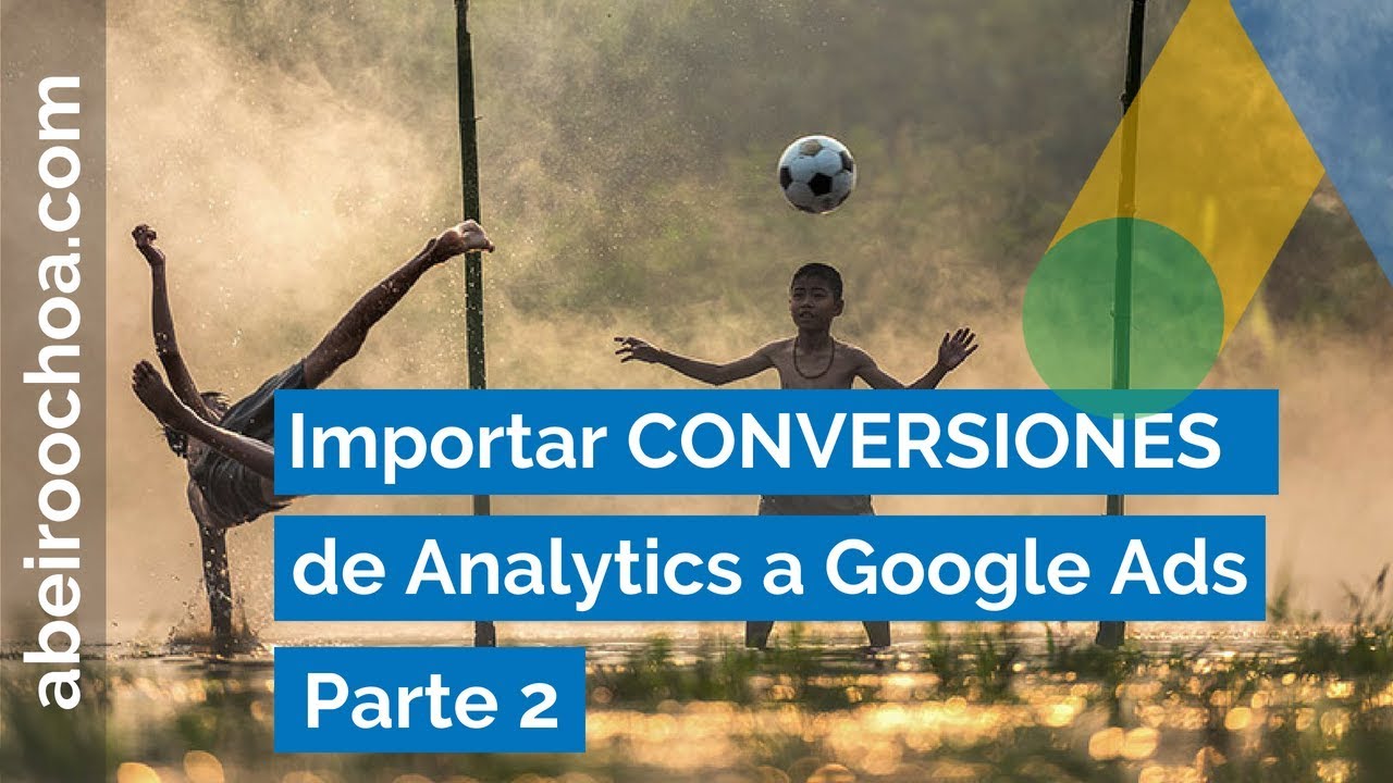 Cómo Importar Conversiones de Analytics a Google Ads - Parte 2 - YouTube