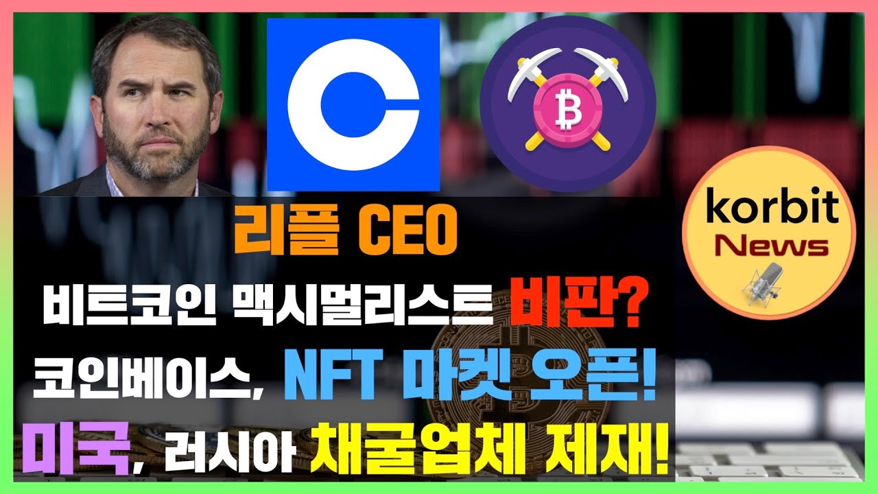 리플 CEO, 비트코인 맥시멀리스트 비판? 코인베이스, NFT 마켓 오픈! 미국, 러시아 채굴업체 제재! | korbit news  #103