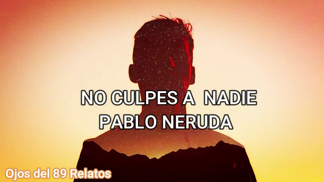 Pablo Neruda No Culpes A Nadie