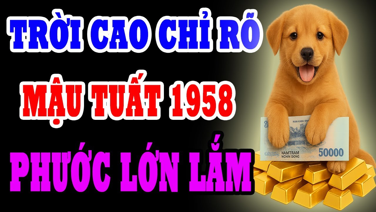 Trời Cao Chỉ Rõ Mậu Tuất 1958 Là Người Có Phúc Có Phần, Có Trời Thương Phật Độ Về Già Hưởng Lộc Lớn