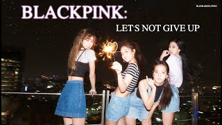 BLACKPINK: &quot;Let&#39;s Not Give Up&quot;