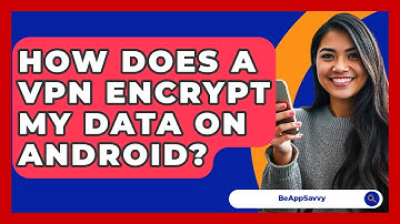 How Does A VPN Encrypt My Data On Android? - Be App Savvy