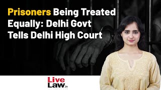 Prisoners Being Treated Equally: Delhi Govt Tells Delhi High Court