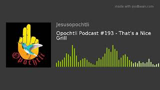 Opochtli Podcast #193 - That's a Nice Grill