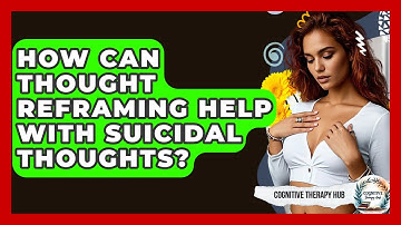How Can Thought Reframing Help With Suicidal Thoughts? - Cognitive Therapy Hub