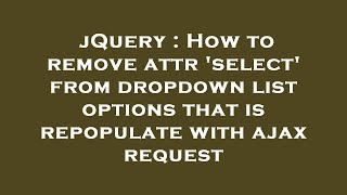 jQuery : How to remove attr 'select' from dropdown list options that is repopulate with ajax request