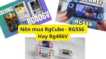 Rgcube, Rg556, Rg406V nên mua máy chơi game Anbernic RG nào ?