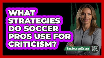 What Strategies Do Soccer Pros Use For Criticism? - The Soccer Xpert
