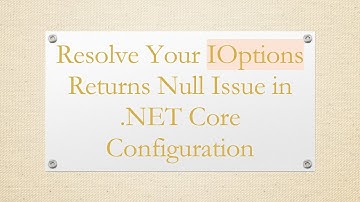 Resolve Your IOptions Returns Null Issue in .NET Core Configuration