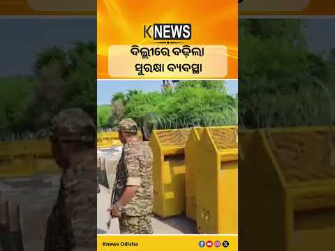 ଦିଲ୍ଲୀରେ ବଢ଼ିଲା ସୁରକ୍ଷା ବ୍ୟବସ୍ଥା #knewsodisha