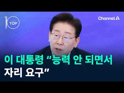 이 대통령 “능력 안 되면서 자리 요구” / 채널A / 뉴스TOP10