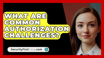 What Are Common Authorization Challenges? - SecurityFirstCorp.com