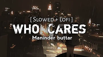 Who cares || slowed + lofi remix || Maninder Buttar