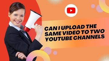 Can I Upload the Same Video to Two YouTube Channels?