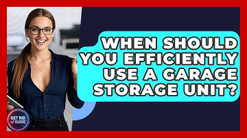 When Should You Efficiently Use a Garage Storage Unit? - Get Rid Of Guide