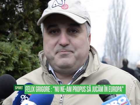 Felix Grigore: " Nu ne-am propus să jucăm în Europa"